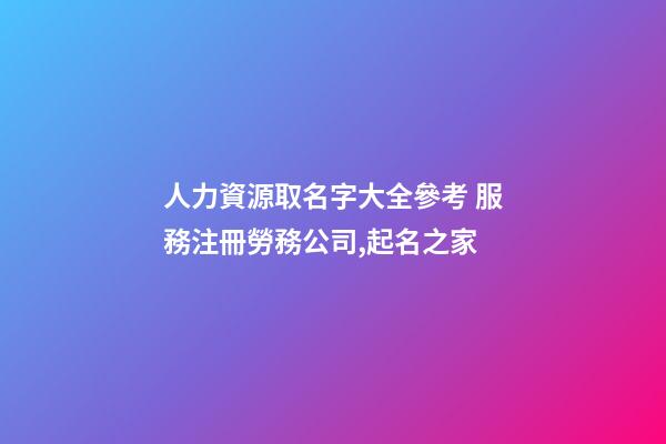 人力資源取名字大全參考 服務注冊勞務公司,起名之家